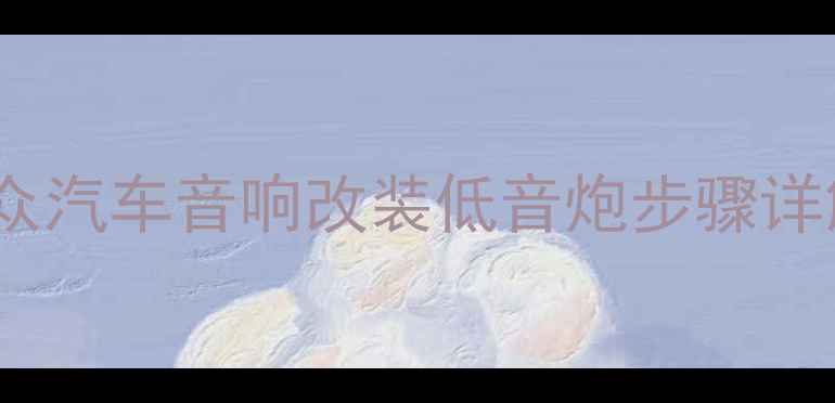 图片 大众CD加装低音炮全攻略大众汽车音响改装低音炮步骤详解：设备选型到安装调试全1