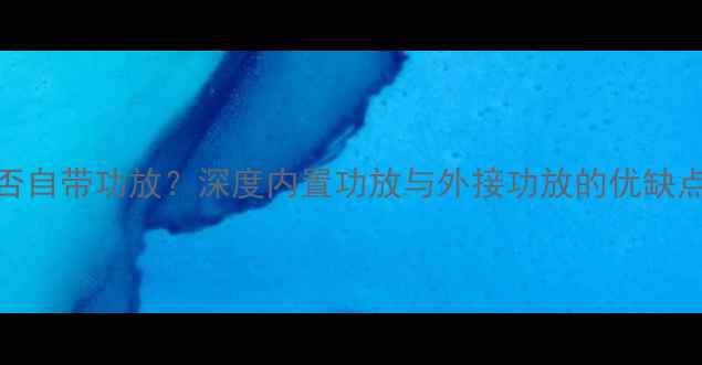 图片 大众CD机是否自带功放？深度内置功放与外接功放的优缺点及选购指南