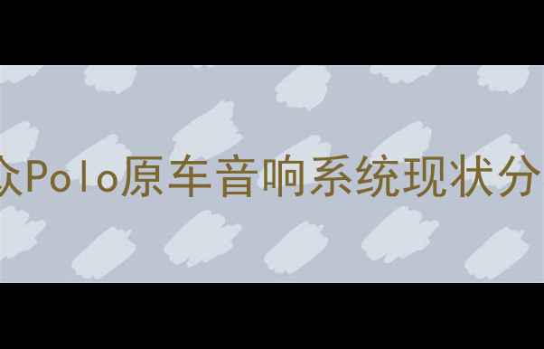 图片 大众Polo原车音响系统现状分析2