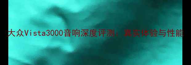 图片 大众Vista3000音响深度评测：真实体验与性能
