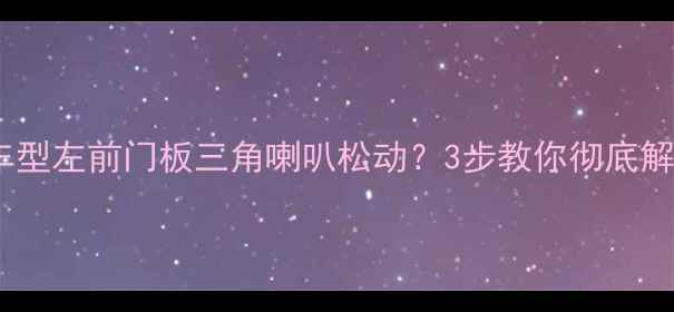 图片 大众丰田本田等车型左前门板三角喇叭松动？3步教你彻底解决音响异响问题1