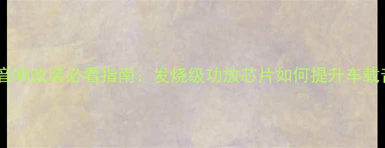 图片 大众凌渡音响改装必看指南：发烧级功放芯片如何提升车载音效体验2