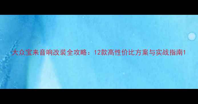 图片 大众宝来音响改装全攻略：12款高性价比方案与实战指南1
