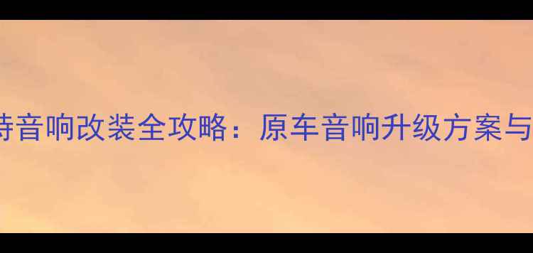 图片 大众帕萨特音响改装全攻略：原车音响升级方案与品牌对比1
