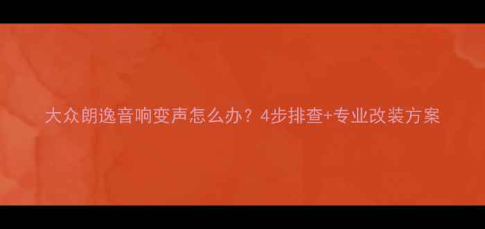 图片 大众朗逸音响变声怎么办？4步排查+专业改装方案