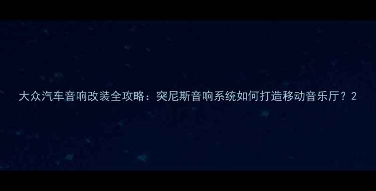 图片 大众汽车音响改装全攻略：突尼斯音响系统如何打造移动音乐厅？2