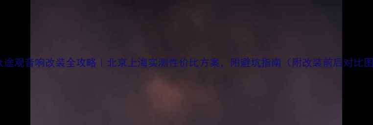 图片 大众途观音响改装全攻略｜北京上海实测性价比方案，附避坑指南（附改装前后对比图）1