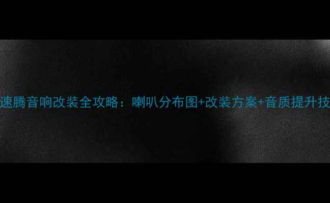 图片 大众速腾音响改装全攻略：喇叭分布图+改装方案+音质提升技巧🔊