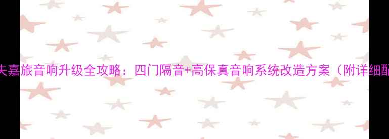 图片 大众高尔夫嘉旅音响升级全攻略：四门隔音+高保真音响系统改造方案（附详细配置清单）