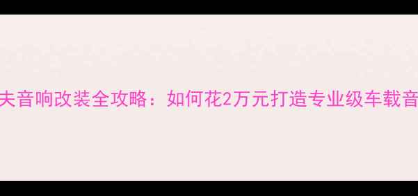 图片 大众高尔夫音响改装全攻略：如何花2万元打造专业级车载音乐系统？