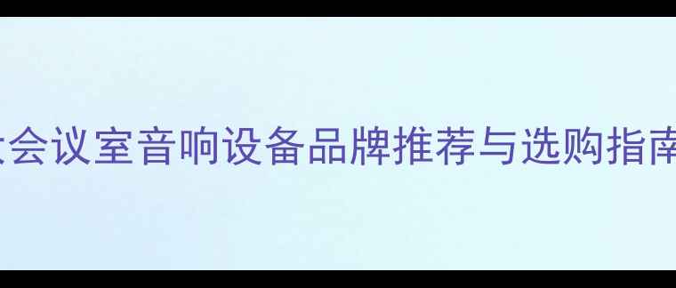 图片 大会议室音响设备品牌推荐与选购指南2