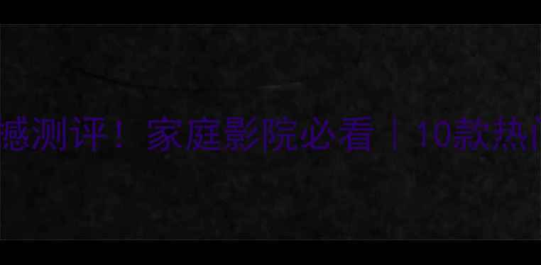 图片 大功率低音炮震撼测评！家庭影院必看｜10款热门型号深度对比1