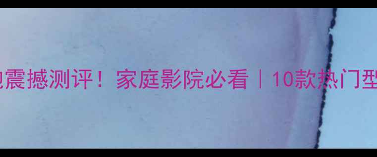 图片 大功率低音炮震撼测评！家庭影院必看｜10款热门型号深度对比2