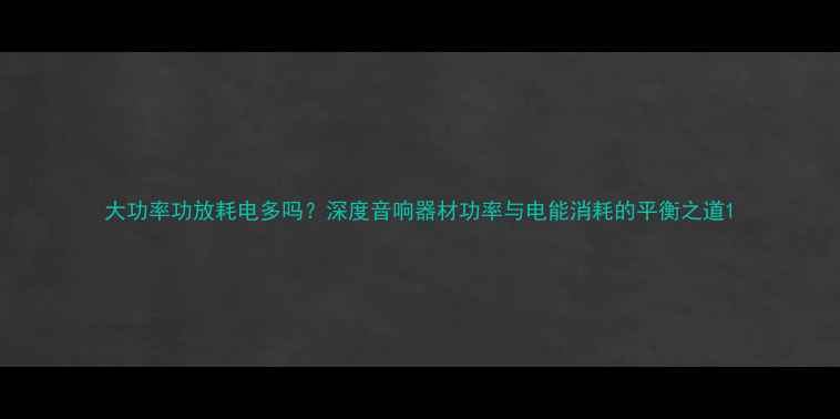 图片 大功率功放耗电多吗？深度音响器材功率与电能消耗的平衡之道1