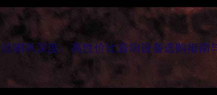 图片 大功率小口径喇叭深度：高性价比音响设备选购指南与核心技术1