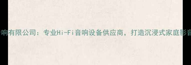 图片 大和音响有限公司：专业Hi-Fi音响设备供应商，打造沉浸式家庭影音体验1