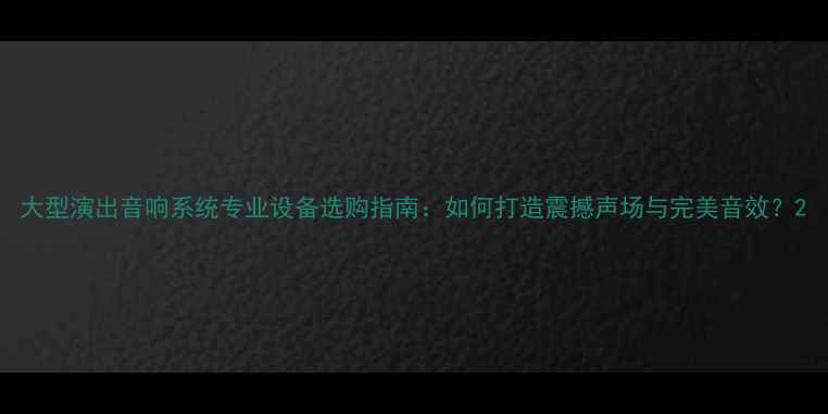图片 大型演出音响系统专业设备选购指南：如何打造震撼声场与完美音效？2