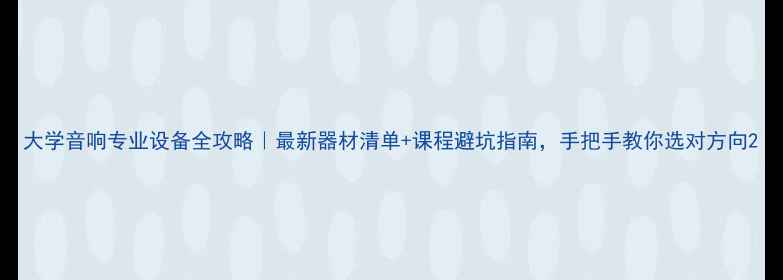 图片 大学音响专业设备全攻略｜最新器材清单+课程避坑指南，手把手教你选对方向2
