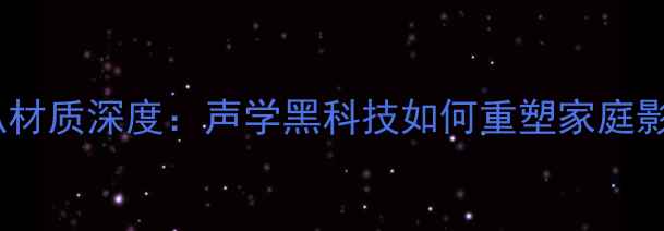 图片 大魔球喇叭材质深度：声学黑科技如何重塑家庭影院体验？2