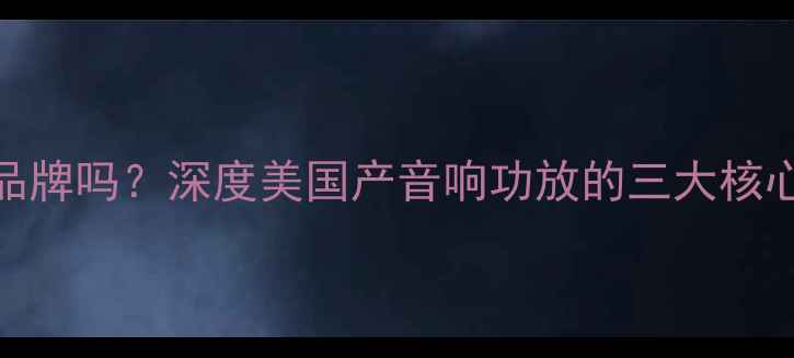 图片 天工功放是美国品牌吗？深度美国产音响功放的三大核心优势与选购指南