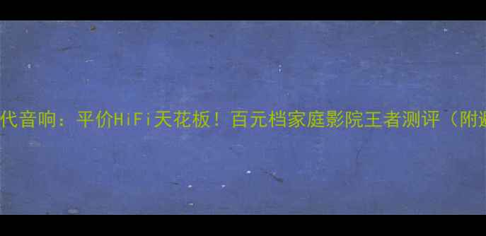 图片 天朗609二代音响：平价HiFi天花板！百元档家庭影院王者测评（附避坑指南）