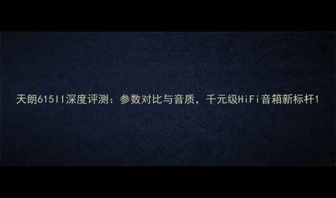 图片 天朗615II深度评测：参数对比与音质，千元级HiFi音箱新标杆1