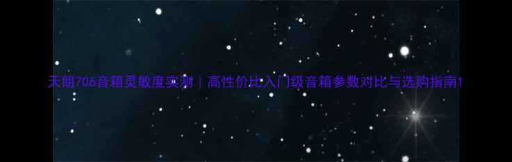图片 天朗706音箱灵敏度实测｜高性价比入门级音箱参数对比与选购指南1