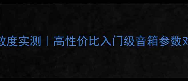 图片 天朗706音箱灵敏度实测｜高性价比入门级音箱参数对比与选购指南2