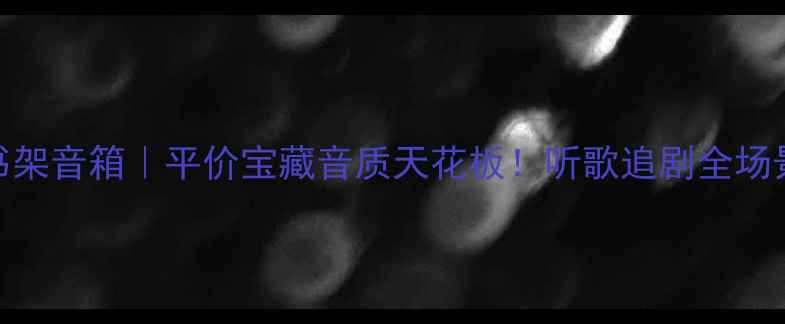 图片 天朗M书架音箱｜平价宝藏音质天花板！听歌追剧全场景覆盖1