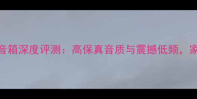 图片 天朗System1200音箱深度评测：高保真音质与震撼低频，家庭影院终极之选