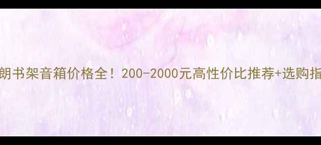 图片 天朗书架音箱价格全！200-2000元高性价比推荐+选购指南