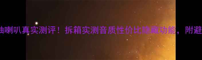 图片 天朗同铀喇叭真实测评！拆箱实测音质性价比隐藏功能，附避坑指南1