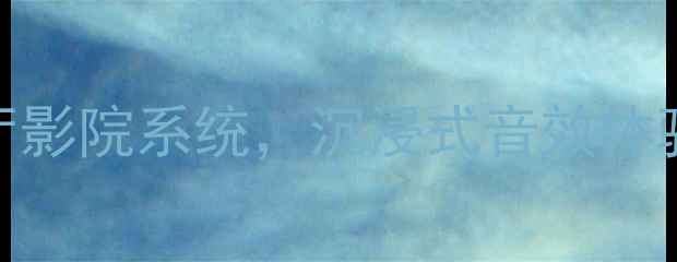 图片 天朗帝国音箱系列｜高性价比客厅影院系统，沉浸式音效体验指南（含技术参数+搭配方案）2