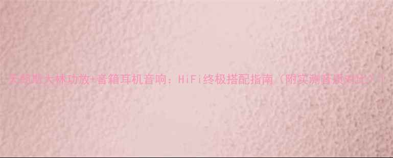 图片 天朗斯大林功放+音箱耳机音响：HiFi终极搭配指南（附实测音质对比）1