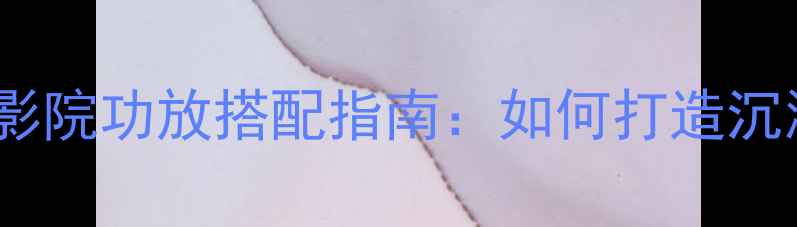 图片 天朗斯大林家庭影院功放搭配指南：如何打造沉浸式影音体验？1