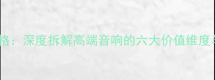 图片 天朗音箱价格：深度拆解高端音响的六大价值维度与市场定位1