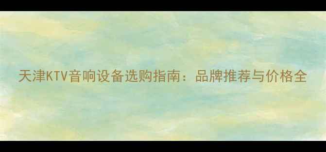 图片 天津KTV音响设备选购指南：品牌推荐与价格全