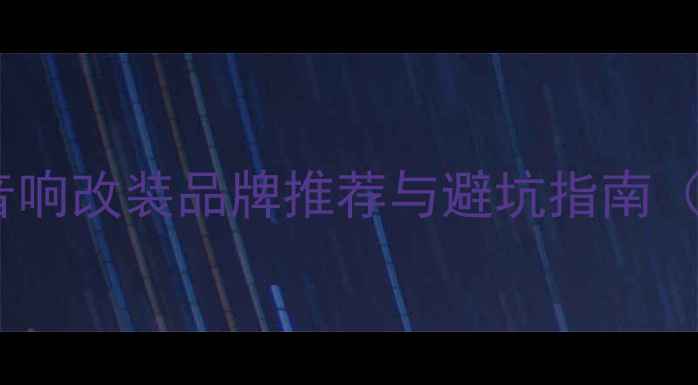 图片 天津专业汽车音响改装品牌推荐与避坑指南（最新全攻略）1