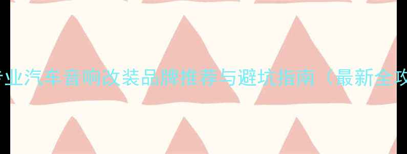 图片 天津专业汽车音响改装品牌推荐与避坑指南（最新全攻略）2