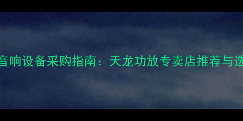 图片 天津专业音响设备采购指南：天龙功放专卖店推荐与选购全攻略