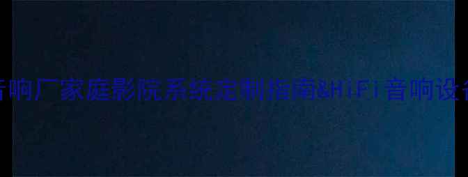 图片 天津拉菲尔音响厂家庭影院系统定制指南&HiFi音响设备选购全攻略