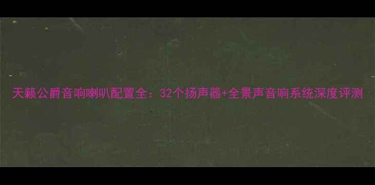 图片 天籁公爵音响喇叭配置全：32个扬声器+全景声音响系统深度评测