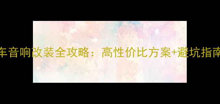 图片 天语SX4原车音响改装全攻略：高性价比方案+避坑指南+品牌推荐