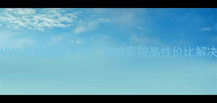 图片 天逸AD68功放深度评测：家庭影院高性价比解决方案