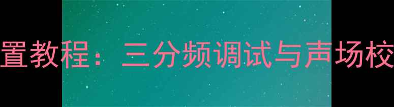 图片 天逸功放家庭影院系统设置教程：三分频调试与声场校准全攻略（附设备清单）