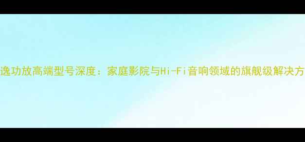 图片 天逸功放高端型号深度：家庭影院与Hi-Fi音响领域的旗舰级解决方案