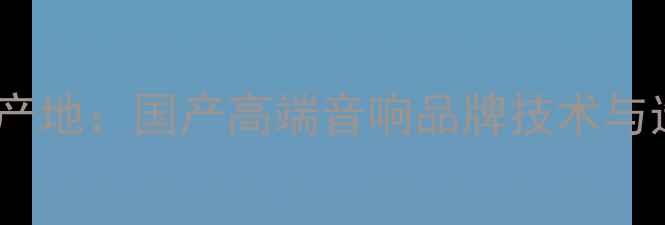 图片 天逸音响产地：国产高端音响品牌技术与选购指南1