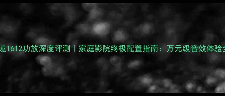 图片 天龙1612功放深度评测｜家庭影院终极配置指南：万元级音效体验全2
