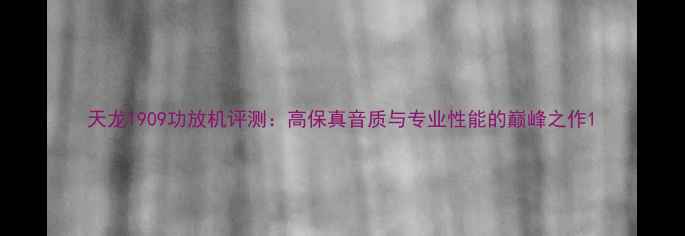 图片 天龙1909功放机评测：高保真音质与专业性能的巅峰之作1