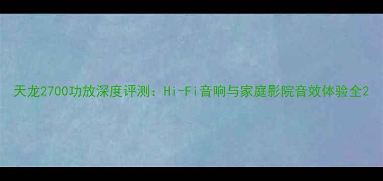 图片 天龙2700功放深度评测：Hi-Fi音响与家庭影院音效体验全2
